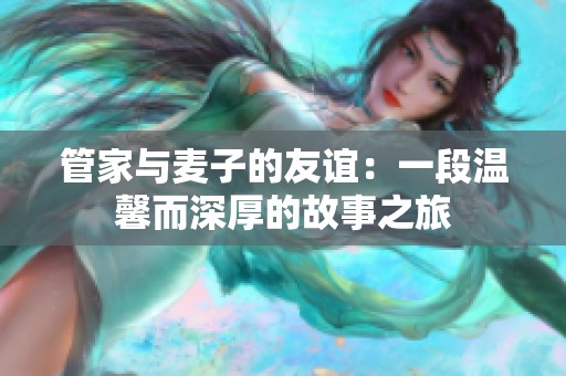 管家与麦子的友谊：一段温馨而深厚的故事之旅