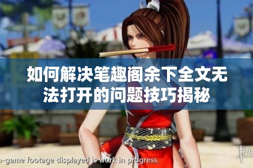 如何解决笔趣阁余下全文无法打开的问题技巧揭秘