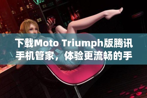 下载Moto Triumph版腾讯手机管家，体验更流畅的手机管理服务