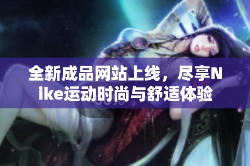 全新成品网站上线，尽享Nike运动时尚与舒适体验