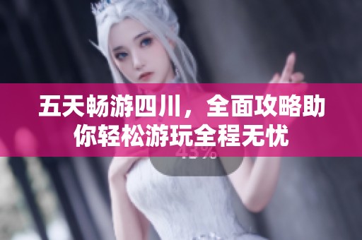 五天畅游四川，全面攻略助你轻松游玩全程无忧