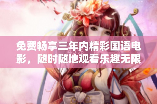 免费畅享三年内精彩国语电影，随时随地观看乐趣无限