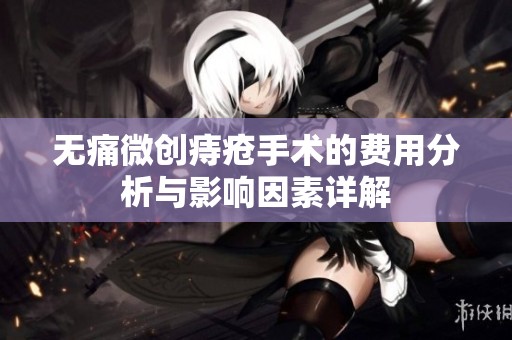 无痛微创痔疮手术的费用分析与影响因素详解