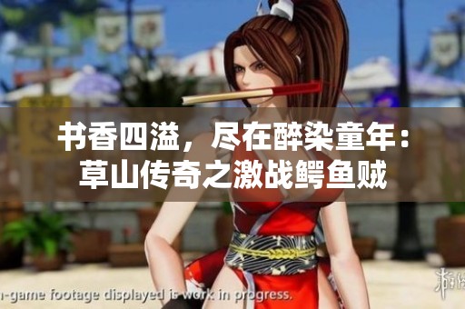 书香四溢，尽在醉染童年：草山传奇之激战鳄鱼贼