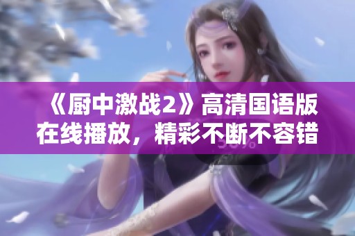 《厨中激战2》高清国语版在线播放，精彩不断不容错过！