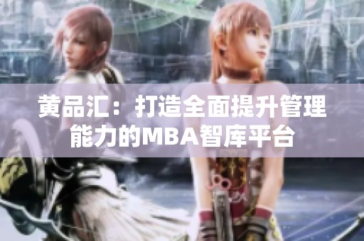 黄品汇：打造全面提升管理能力的MBA智库平台