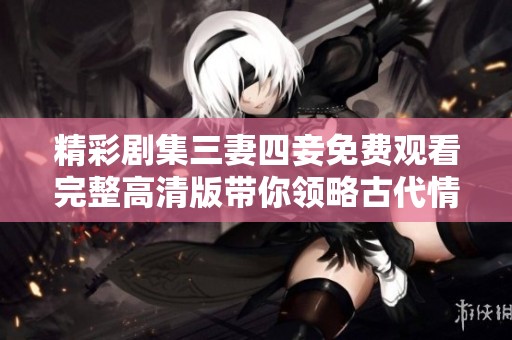 精彩剧集三妻四妾免费观看完整高清版带你领略古代情感纷争