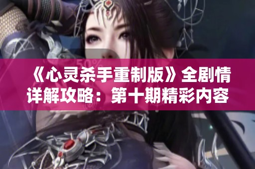 《心灵杀手重制版》全剧情详解攻略：第十期精彩内容一览