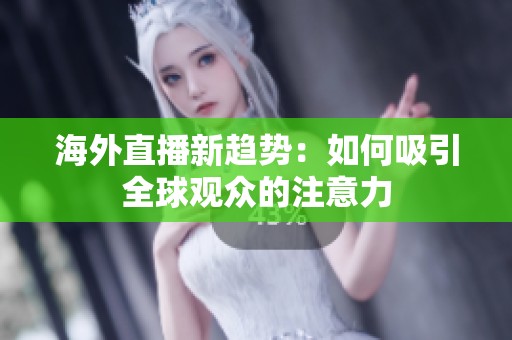 海外直播新趋势：如何吸引全球观众的注意力