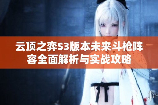 云顶之弈S3版本未来斗枪阵容全面解析与实战攻略