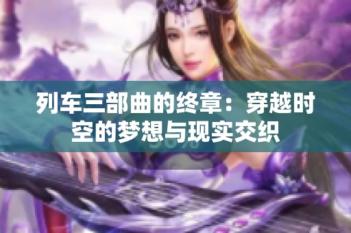 列车三部曲的终章：穿越时空的梦想与现实交织