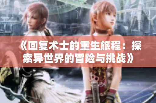 《回复术士的重生旅程：探索异世界的冒险与挑战》