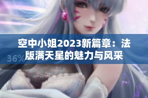 空中小姐2023新篇章：法版满天星的魅力与风采