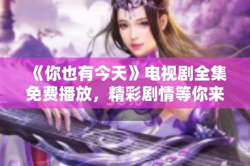 《你也有今天》电视剧全集免费播放，精彩剧情等你来欣赏！