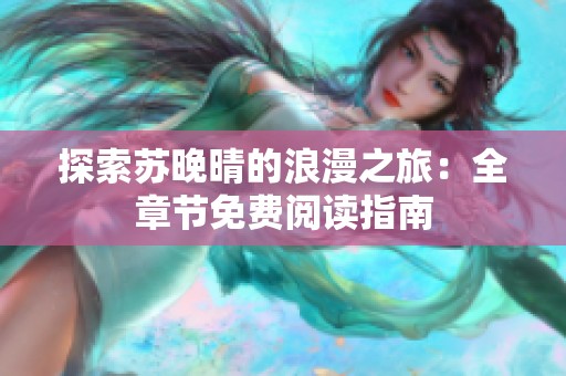 探索苏晚晴的浪漫之旅：全章节免费阅读指南