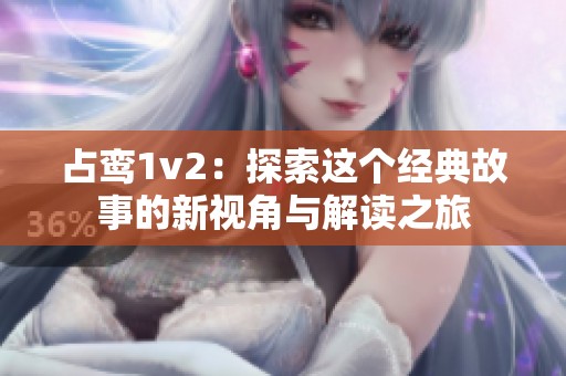 占鸾1v2：探索这个经典故事的新视角与解读之旅