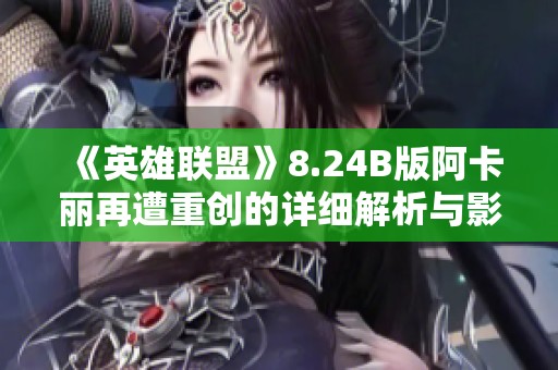 《英雄联盟》8.24B版阿卡丽再遭重创的详细解析与影响分析
