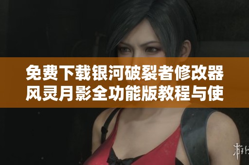 免费下载银河破裂者修改器风灵月影全功能版教程与使用指南