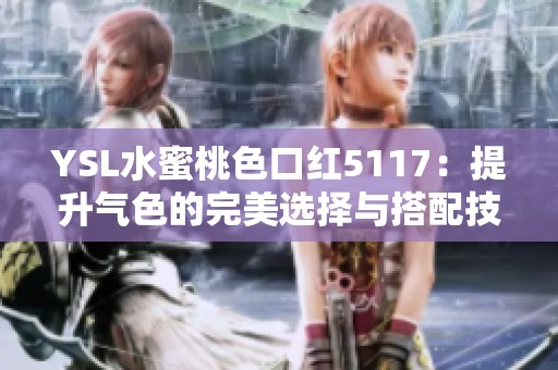 YSL水蜜桃色口红5117：提升气色的完美选择与搭配技巧