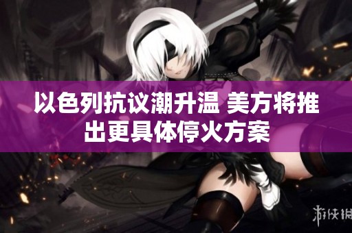 以色列抗议潮升温 美方将推出更具体停火方案
