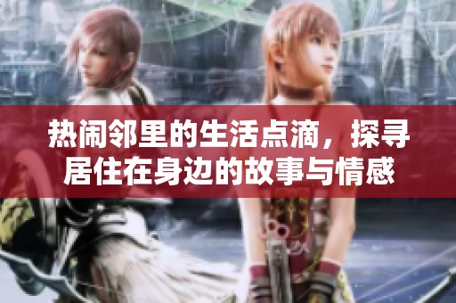 热闹邻里的生活点滴，探寻居住在身边的故事与情感