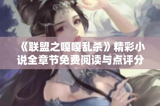 《联盟之嘎嘎乱杀》精彩小说全章节免费阅读与点评分享