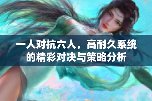 一人对抗六人，高耐久系统的精彩对决与策略分析
