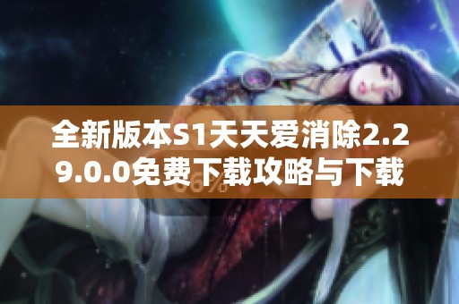 全新版本S1天天爱消除2.29.0.0免费下载攻略与下载链接分享