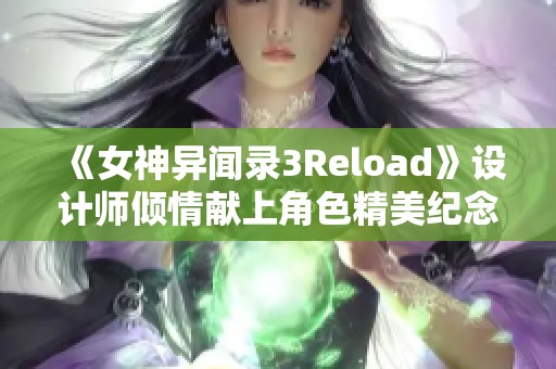 《女神异闻录3Reload》设计师倾情献上角色精美纪念插图！