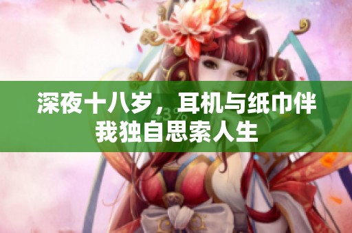 深夜十八岁，耳机与纸巾伴我独自思索人生