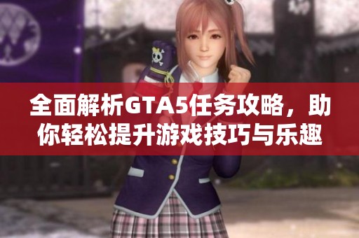全面解析GTA5任务攻略，助你轻松提升游戏技巧与乐趣
