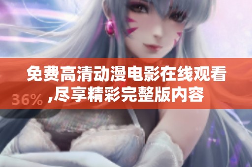免费高清动漫电影在线观看,尽享精彩完整版内容