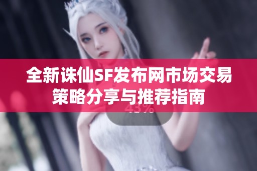 全新诛仙SF发布网市场交易策略分享与推荐指南