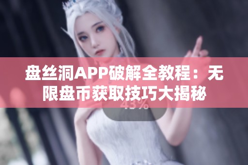 盘丝洞APP破解全教程：无限盘币获取技巧大揭秘