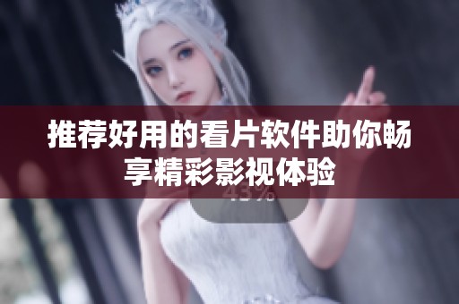 推荐好用的看片软件助你畅享精彩影视体验