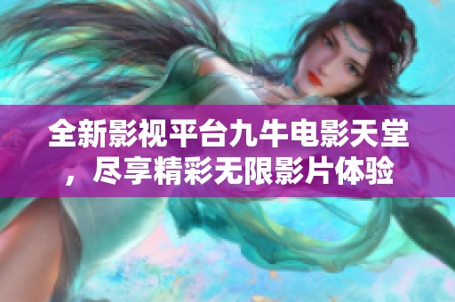 全新影视平台九牛电影天堂，尽享精彩无限影片体验