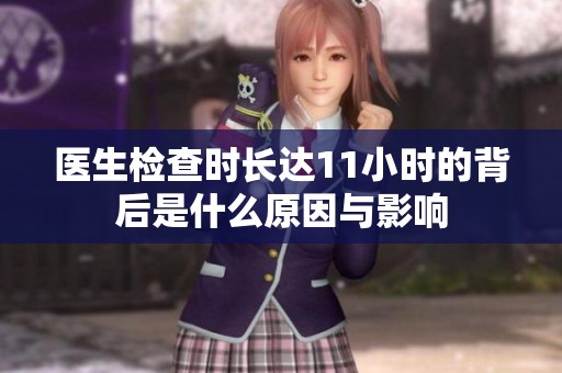 医生检查时长达11小时的背后是什么原因与影响