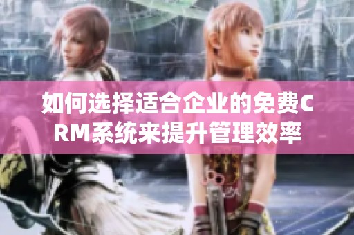如何选择适合企业的免费CRM系统来提升管理效率