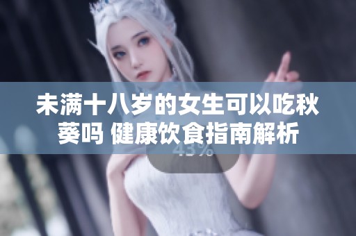 未满十八岁的女生可以吃秋葵吗 健康饮食指南解析