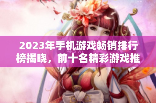 2023年手机游戏畅销排行榜揭晓，前十名精彩游戏推荐