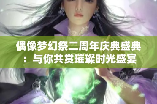 偶像梦幻祭二周年庆典盛典：与你共赏璀璨时光盛宴