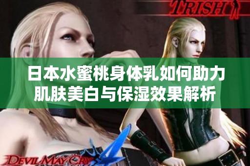 日本水蜜桃身体乳如何助力肌肤美白与保湿效果解析