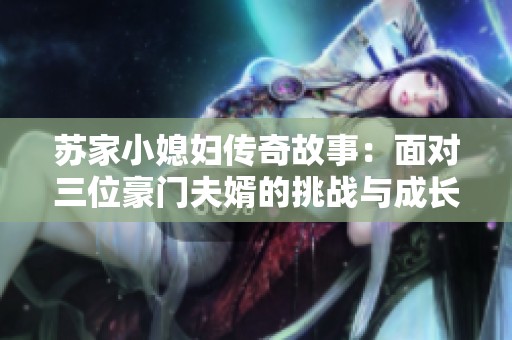 苏家小媳妇传奇故事：面对三位豪门夫婿的挑战与成长