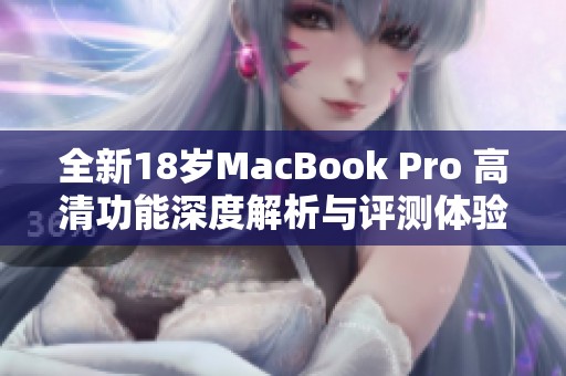 全新18岁MacBook Pro 高清功能深度解析与评测体验