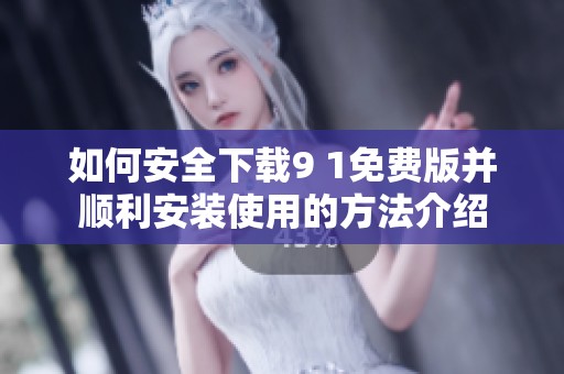 如何安全下载9 1免费版并顺利安装使用的方法介绍