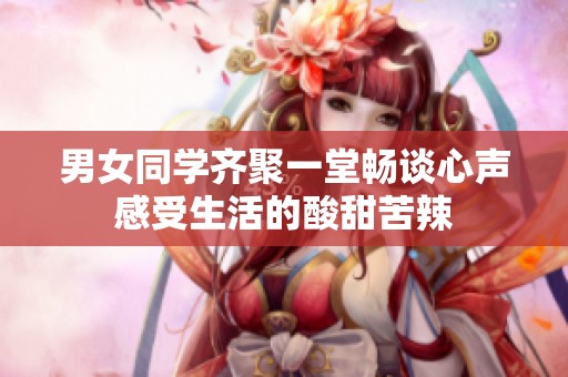 男女同学齐聚一堂畅谈心声感受生活的酸甜苦辣