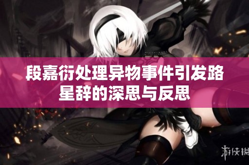 段嘉衍处理异物事件引发路星辞的深思与反思