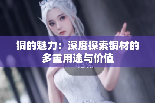 铜的魅力：深度探索铜材的多重用途与价值