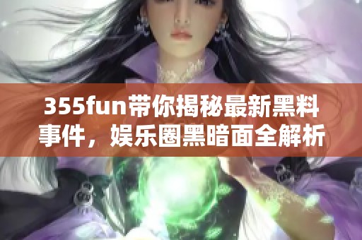 355fun带你揭秘最新黑料事件，娱乐圈黑暗面全解析