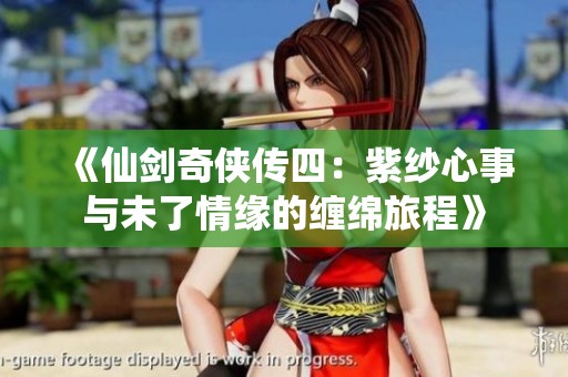 《仙剑奇侠传四：紫纱心事与未了情缘的缠绵旅程》